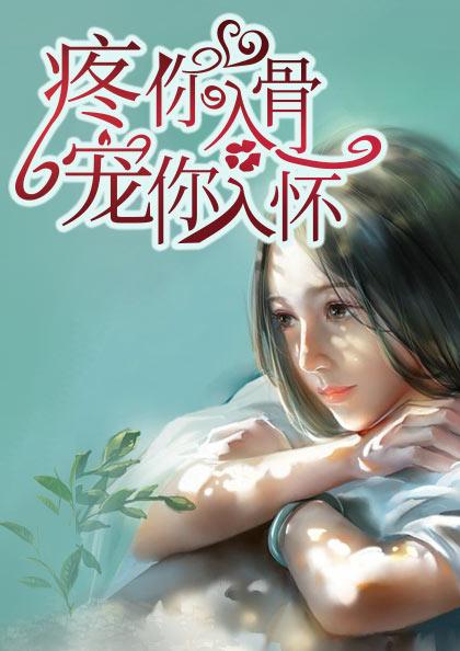 疼你入骨宠你入怀 疼你入骨宠你入怀