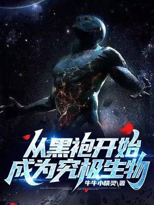 从黑袍开始成为究极生物 从黑袍开始成为究极生物