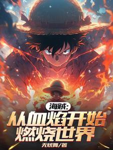 海贼:从血焰开始燃烧世界 海贼:从血焰开始燃烧世界